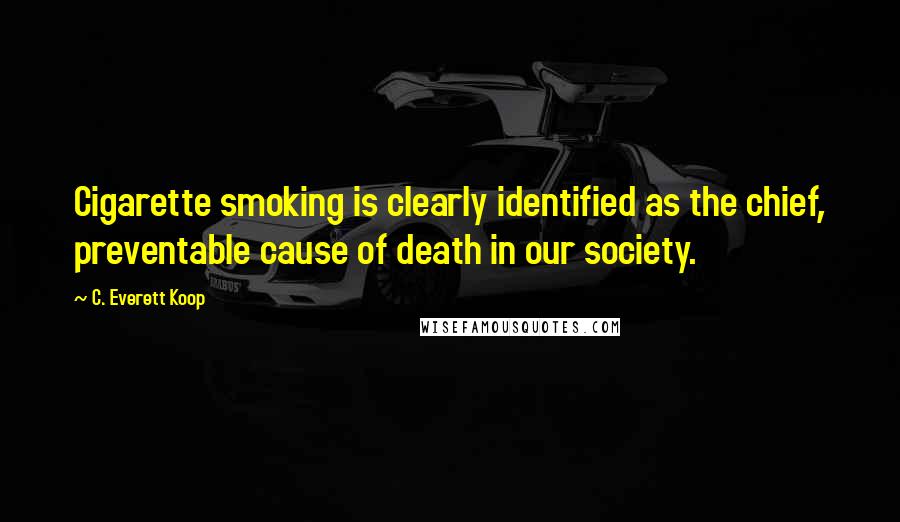 C. Everett Koop Quotes: Cigarette smoking is clearly identified as the chief, preventable cause of death in our society.