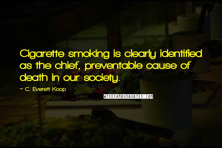 C. Everett Koop Quotes: Cigarette smoking is clearly identified as the chief, preventable cause of death in our society.