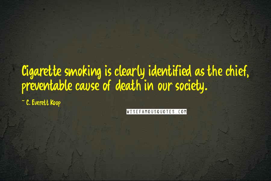 C. Everett Koop Quotes: Cigarette smoking is clearly identified as the chief, preventable cause of death in our society.