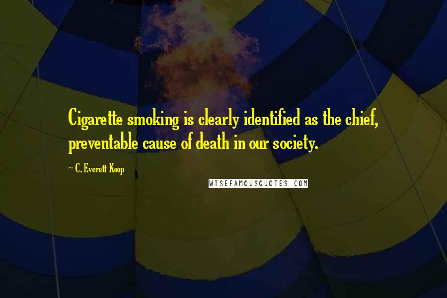C. Everett Koop Quotes: Cigarette smoking is clearly identified as the chief, preventable cause of death in our society.
