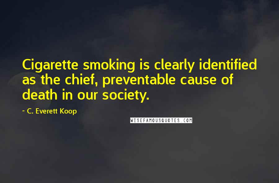 C. Everett Koop Quotes: Cigarette smoking is clearly identified as the chief, preventable cause of death in our society.