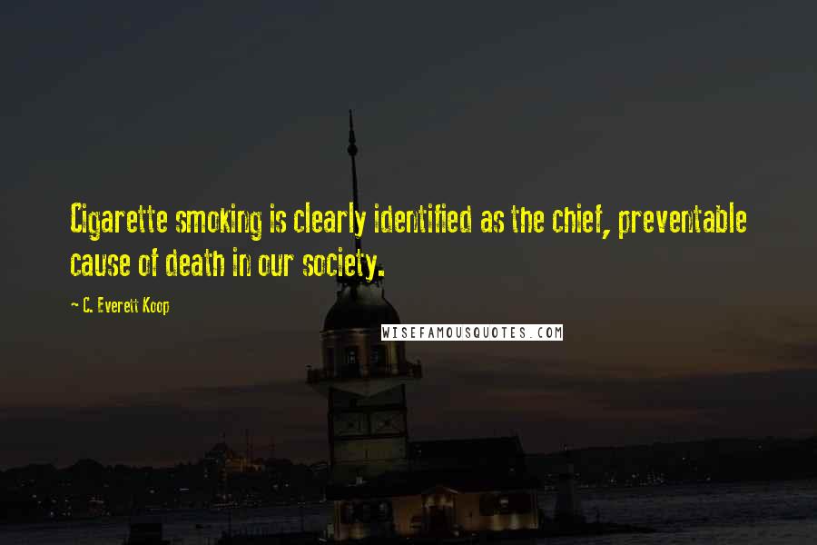 C. Everett Koop Quotes: Cigarette smoking is clearly identified as the chief, preventable cause of death in our society.