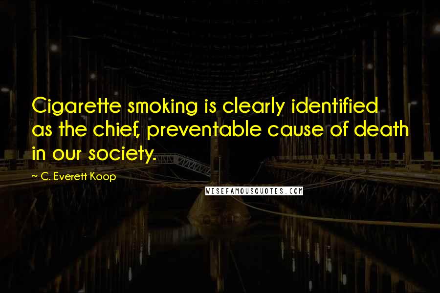 C. Everett Koop Quotes: Cigarette smoking is clearly identified as the chief, preventable cause of death in our society.