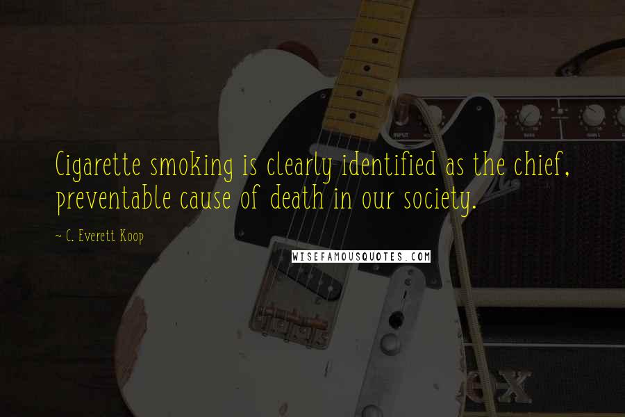 C. Everett Koop Quotes: Cigarette smoking is clearly identified as the chief, preventable cause of death in our society.