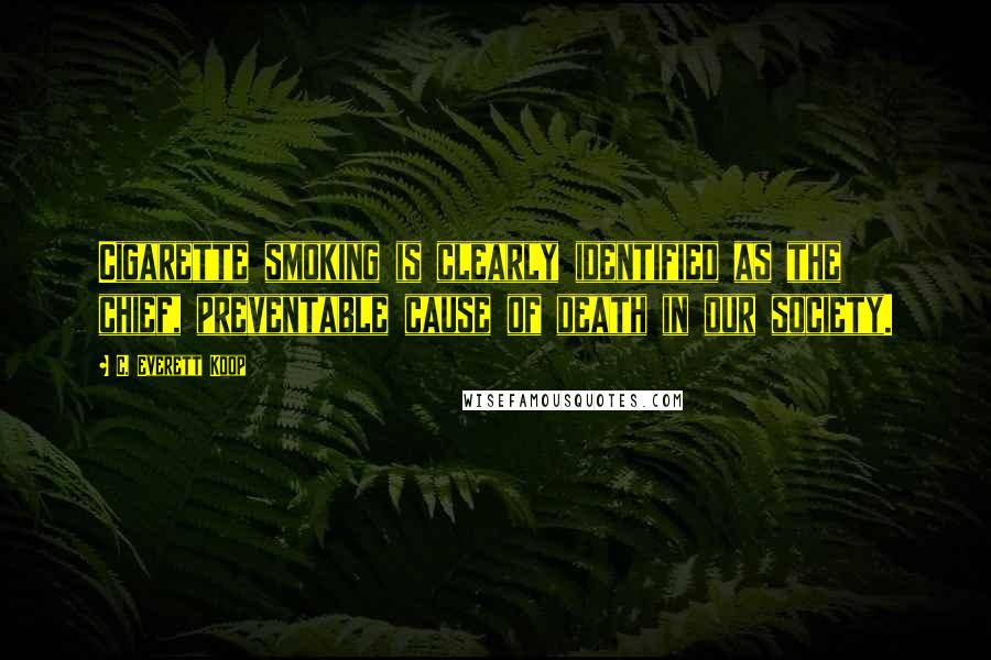C. Everett Koop Quotes: Cigarette smoking is clearly identified as the chief, preventable cause of death in our society.