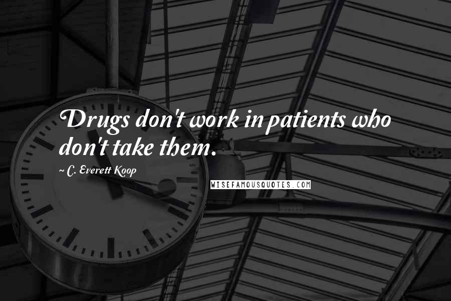 C. Everett Koop Quotes: Drugs don't work in patients who don't take them.