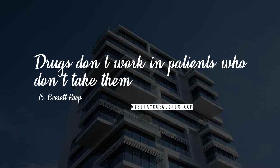 C. Everett Koop Quotes: Drugs don't work in patients who don't take them.