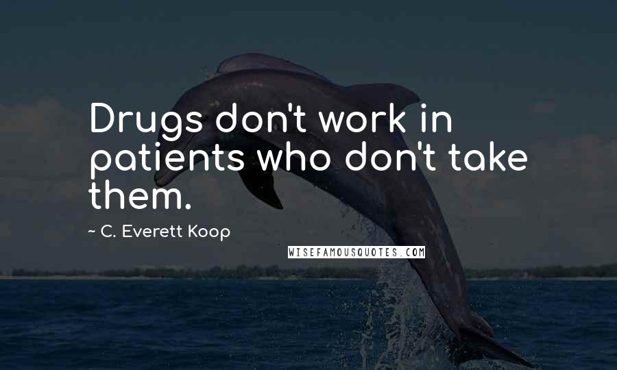 C. Everett Koop Quotes: Drugs don't work in patients who don't take them.