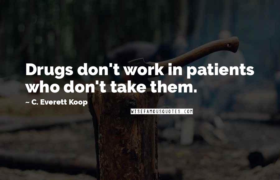 C. Everett Koop Quotes: Drugs don't work in patients who don't take them.