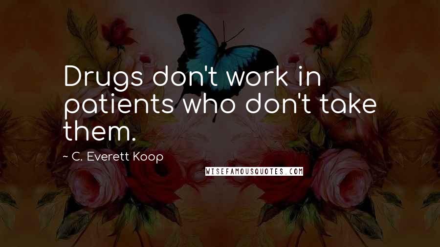 C. Everett Koop Quotes: Drugs don't work in patients who don't take them.