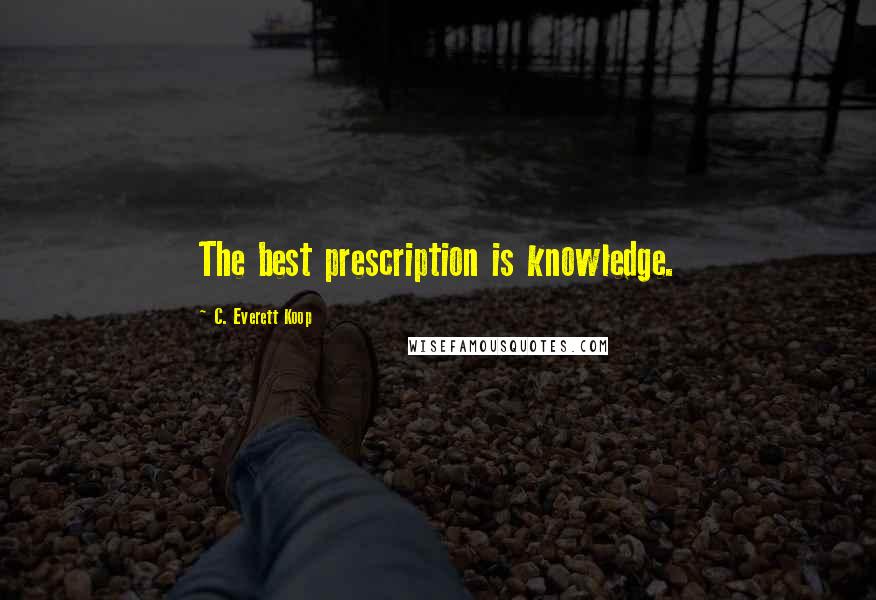 C. Everett Koop Quotes: The best prescription is knowledge.