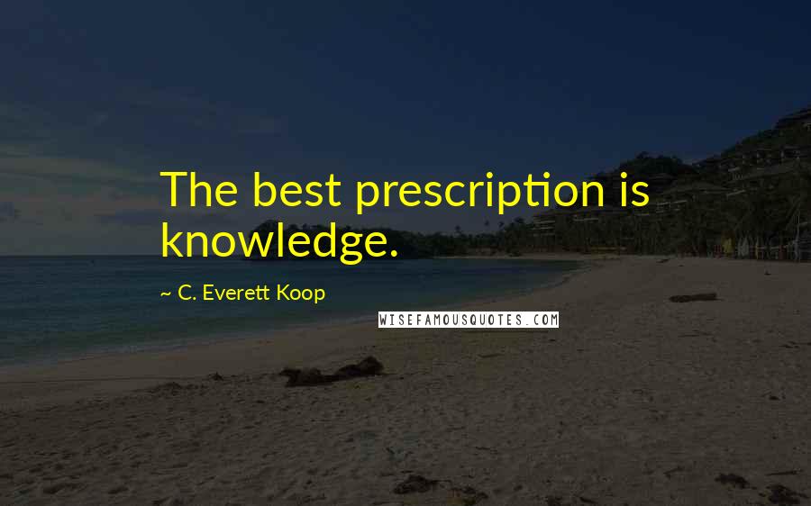 C. Everett Koop Quotes: The best prescription is knowledge.