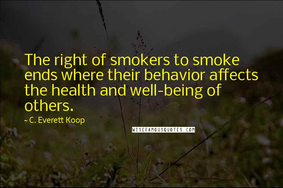 C. Everett Koop Quotes: The right of smokers to smoke ends where their behavior affects the health and well-being of others.