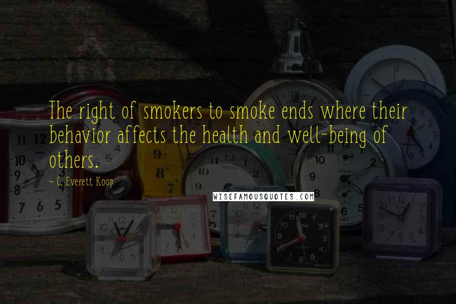 C. Everett Koop Quotes: The right of smokers to smoke ends where their behavior affects the health and well-being of others.