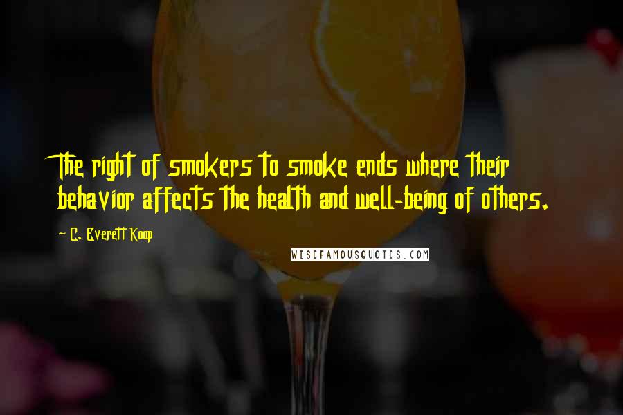 C. Everett Koop Quotes: The right of smokers to smoke ends where their behavior affects the health and well-being of others.