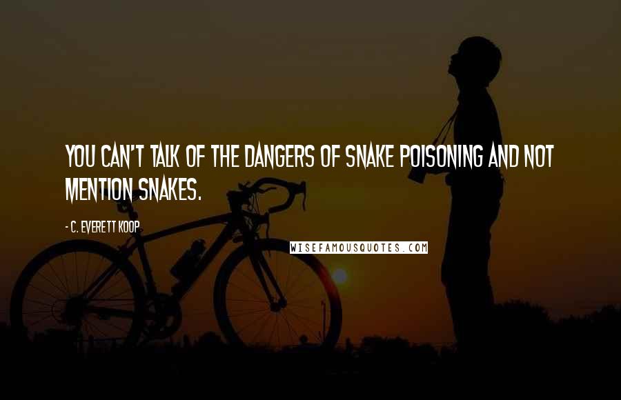 C. Everett Koop Quotes: You can't talk of the dangers of snake poisoning and not mention snakes.