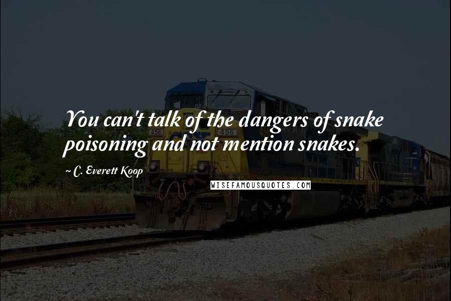 C. Everett Koop Quotes: You can't talk of the dangers of snake poisoning and not mention snakes.