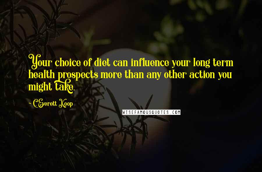 C. Everett Koop Quotes: Your choice of diet can influence your long term health prospects more than any other action you might take.