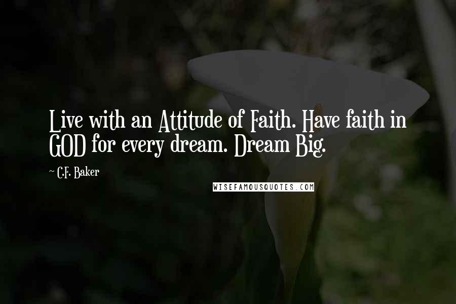 C.F. Baker Quotes: Live with an Attitude of Faith. Have faith in GOD for every dream. Dream Big.