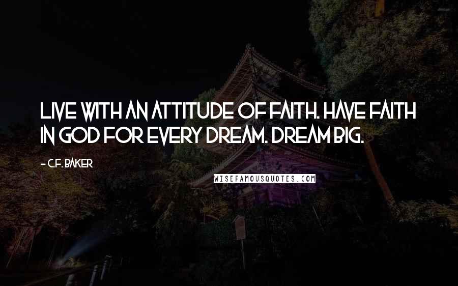 C.F. Baker Quotes: Live with an Attitude of Faith. Have faith in GOD for every dream. Dream Big.