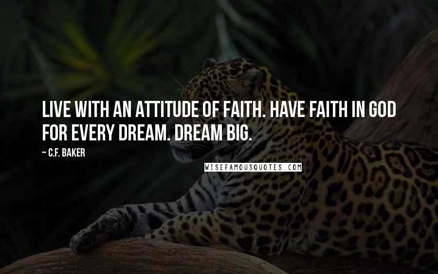 C.F. Baker Quotes: Live with an Attitude of Faith. Have faith in GOD for every dream. Dream Big.