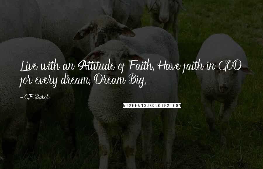 C.F. Baker Quotes: Live with an Attitude of Faith. Have faith in GOD for every dream. Dream Big.