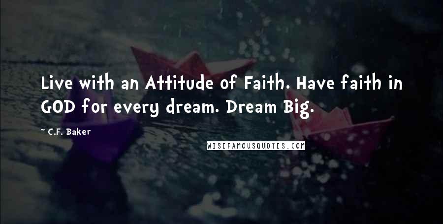 C.F. Baker Quotes: Live with an Attitude of Faith. Have faith in GOD for every dream. Dream Big.