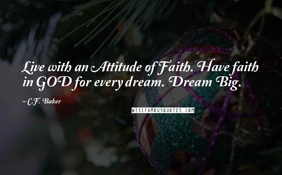 C.F. Baker Quotes: Live with an Attitude of Faith. Have faith in GOD for every dream. Dream Big.