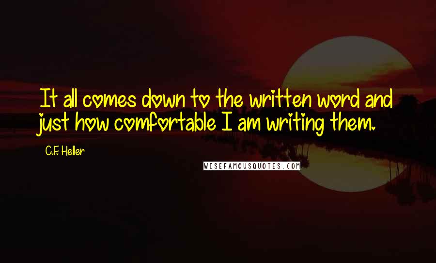 C.F. Heller Quotes: It all comes down to the written word and just how comfortable I am writing them.