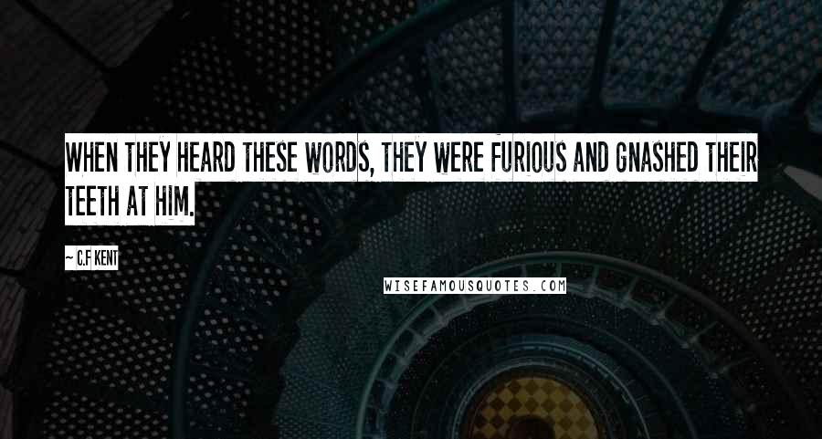 C.F Kent Quotes: When they heard these words, they were furious and gnashed their teeth at him.