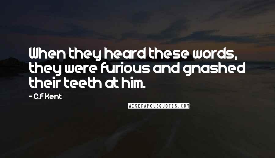 C.F Kent Quotes: When they heard these words, they were furious and gnashed their teeth at him.