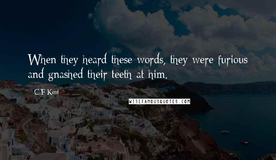 C.F Kent Quotes: When they heard these words, they were furious and gnashed their teeth at him.