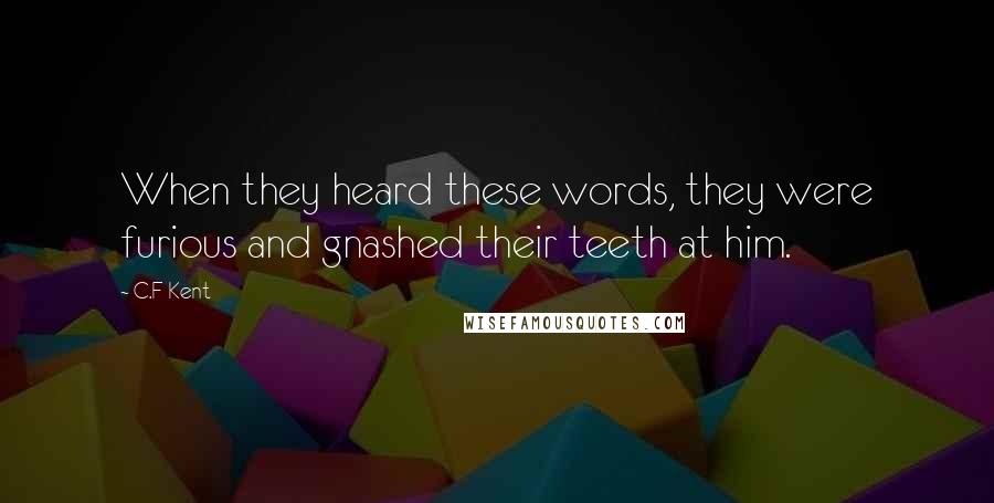 C.F Kent Quotes: When they heard these words, they were furious and gnashed their teeth at him.