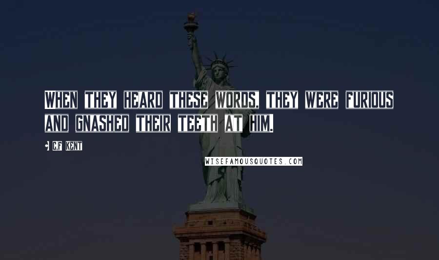 C.F Kent Quotes: When they heard these words, they were furious and gnashed their teeth at him.