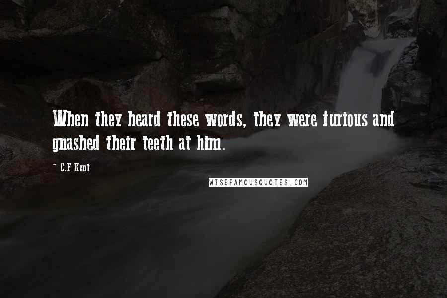 C.F Kent Quotes: When they heard these words, they were furious and gnashed their teeth at him.