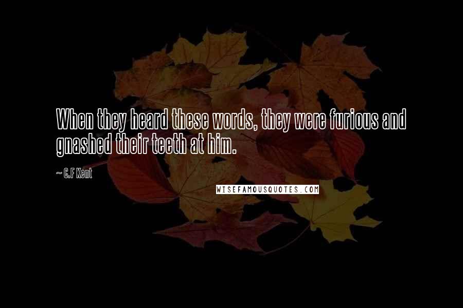 C.F Kent Quotes: When they heard these words, they were furious and gnashed their teeth at him.