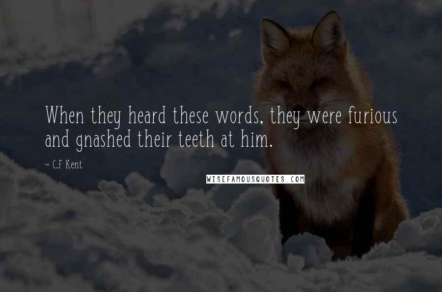 C.F Kent Quotes: When they heard these words, they were furious and gnashed their teeth at him.