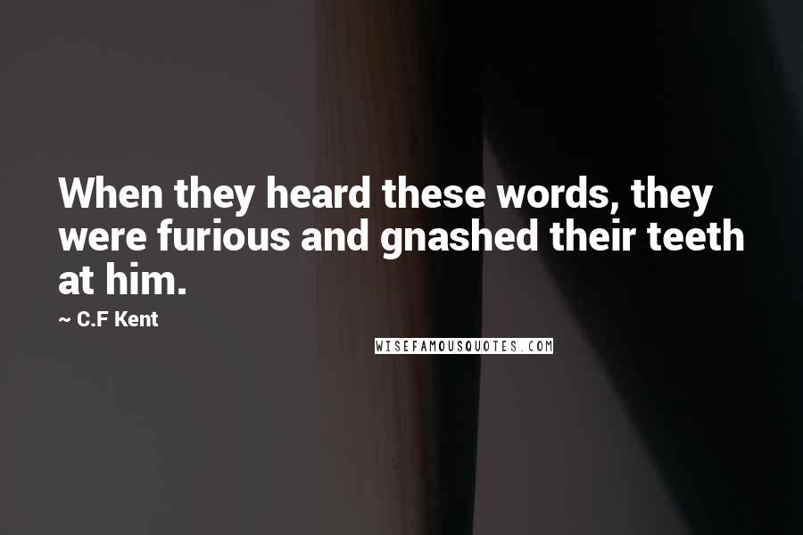C.F Kent Quotes: When they heard these words, they were furious and gnashed their teeth at him.