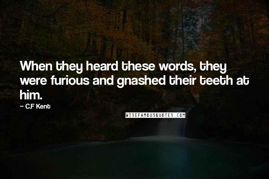 C.F Kent Quotes: When they heard these words, they were furious and gnashed their teeth at him.