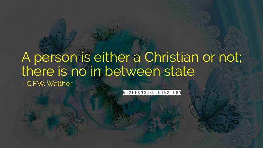 C.F.W. Walther Quotes: A person is either a Christian or not; there is no in between state