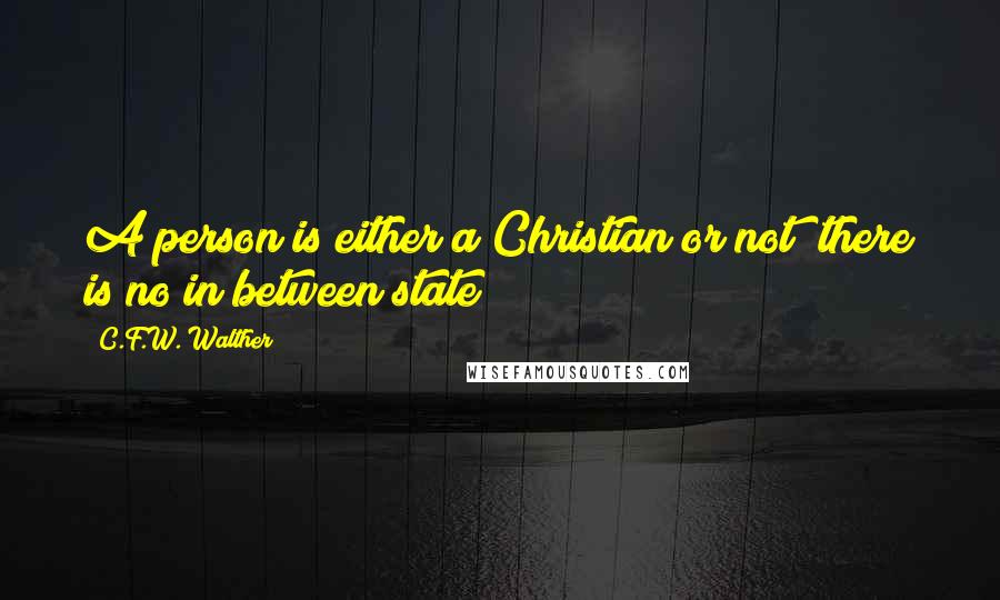 C.F.W. Walther Quotes: A person is either a Christian or not; there is no in between state