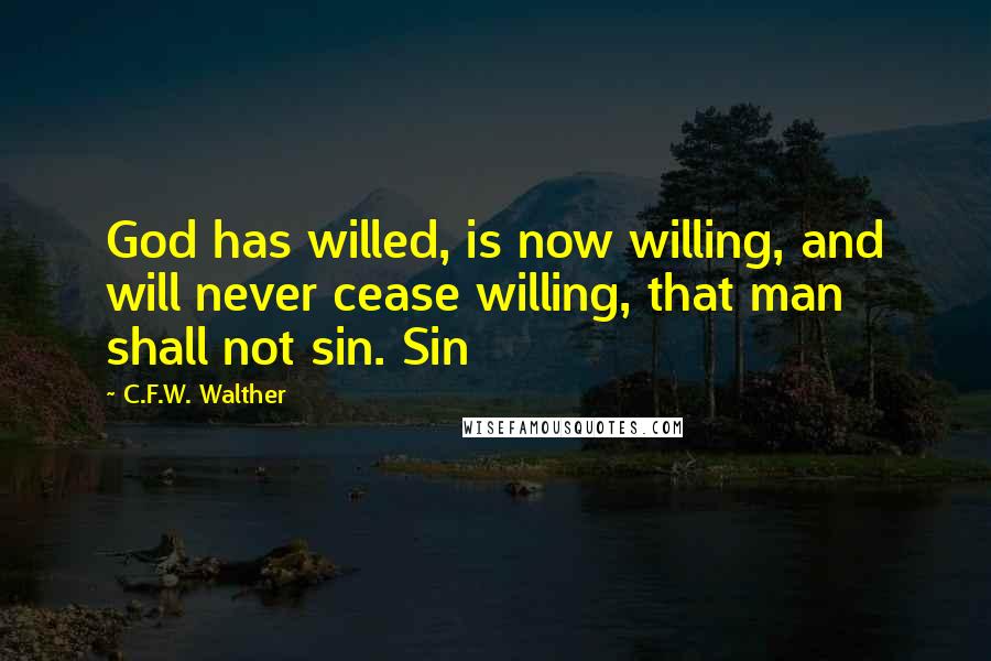 C.F.W. Walther Quotes: God has willed, is now willing, and will never cease willing, that man shall not sin. Sin