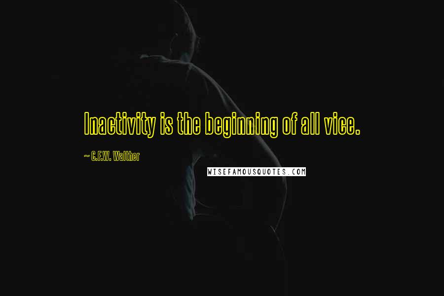 C.F.W. Walther Quotes: Inactivity is the beginning of all vice.