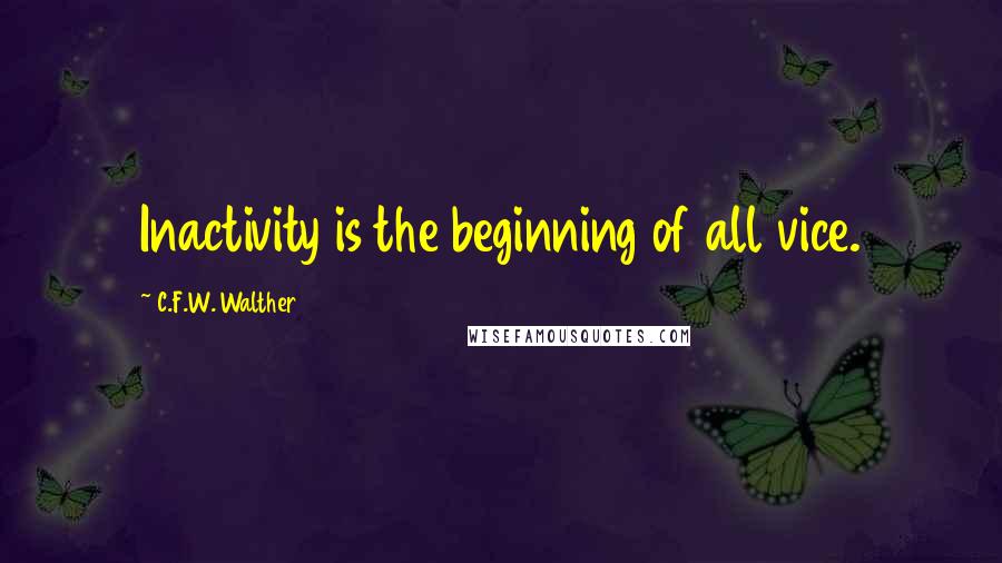 C.F.W. Walther Quotes: Inactivity is the beginning of all vice.