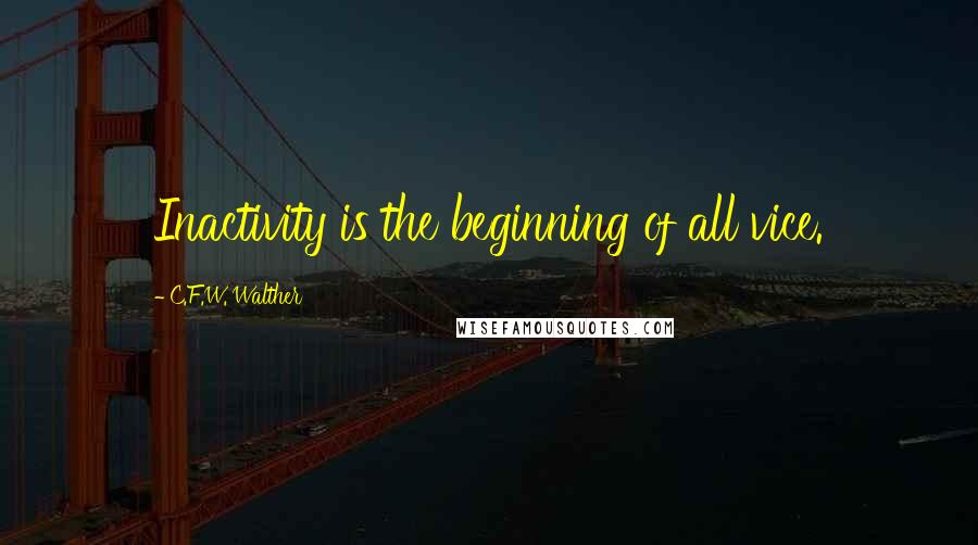 C.F.W. Walther Quotes: Inactivity is the beginning of all vice.