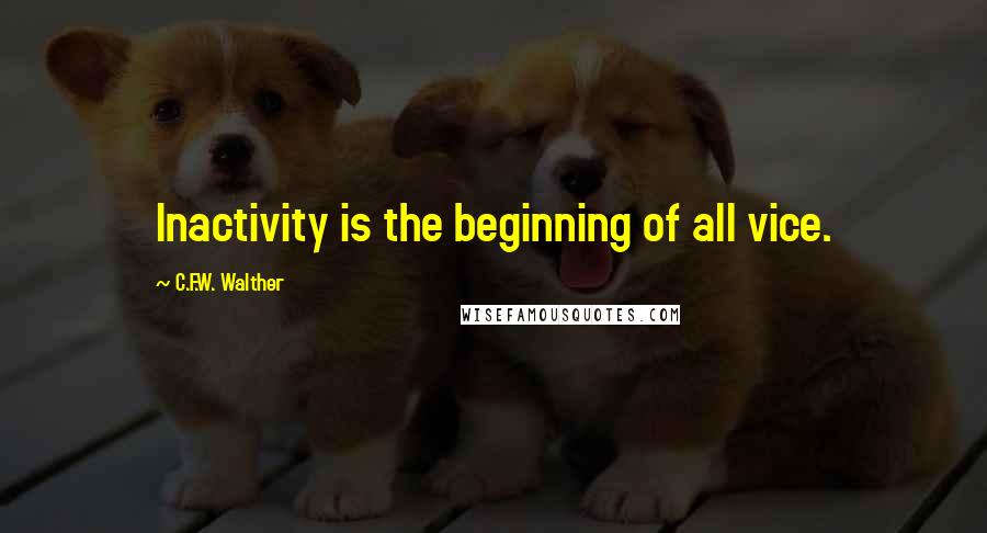 C.F.W. Walther Quotes: Inactivity is the beginning of all vice.