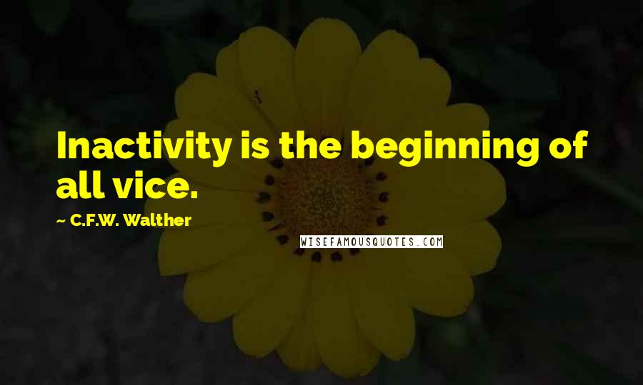 C.F.W. Walther Quotes: Inactivity is the beginning of all vice.