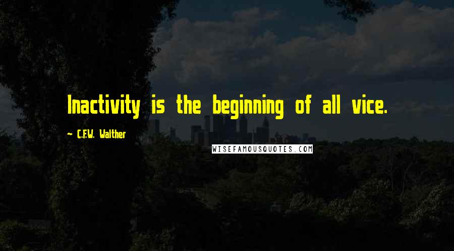C.F.W. Walther Quotes: Inactivity is the beginning of all vice.