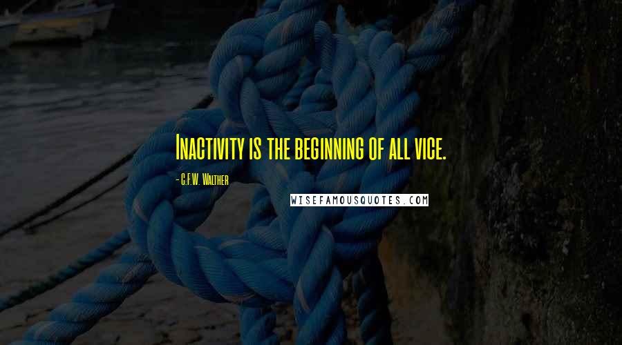 C.F.W. Walther Quotes: Inactivity is the beginning of all vice.