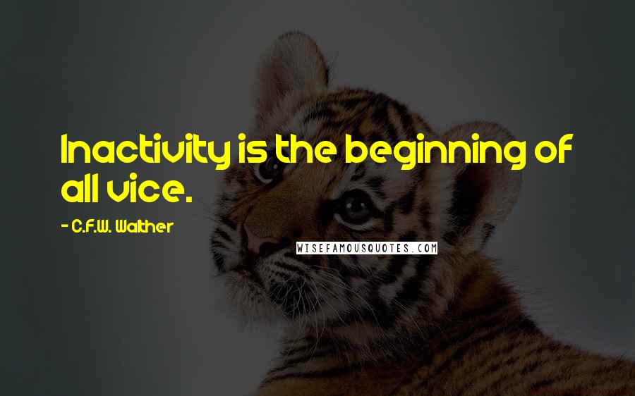 C.F.W. Walther Quotes: Inactivity is the beginning of all vice.